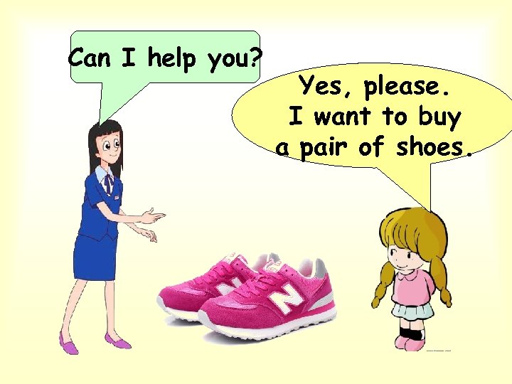 Can I help you? Yes, please. I want to buy a pair of shoes.