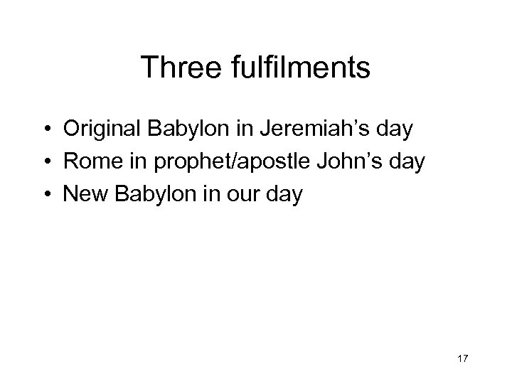 Three fulfilments • Original Babylon in Jeremiah’s day • Rome in prophet/apostle John’s day