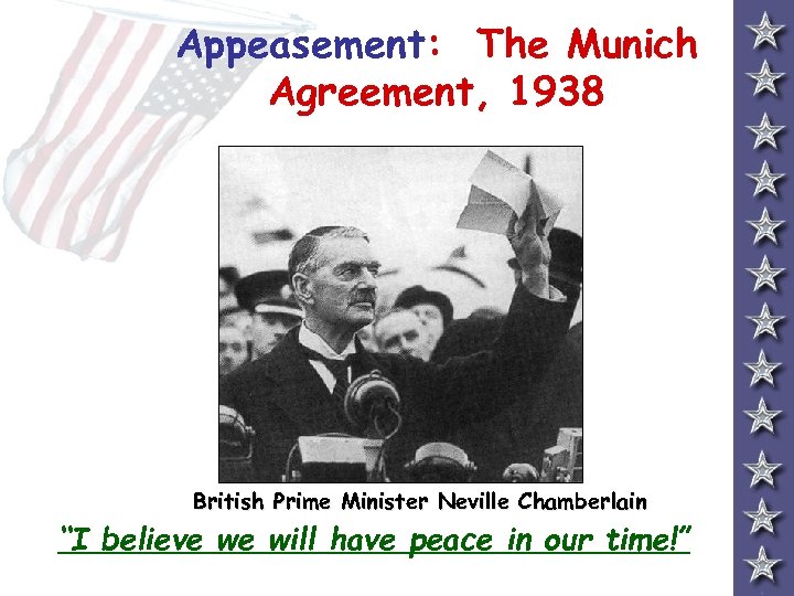 Appeasement: The Munich Agreement, 1938 British Prime Minister Neville Chamberlain “I believe we will