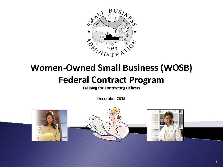 Women-Owned Small Business (WOSB) Federal Contract Program Training for Contracting Officers December 2013 1