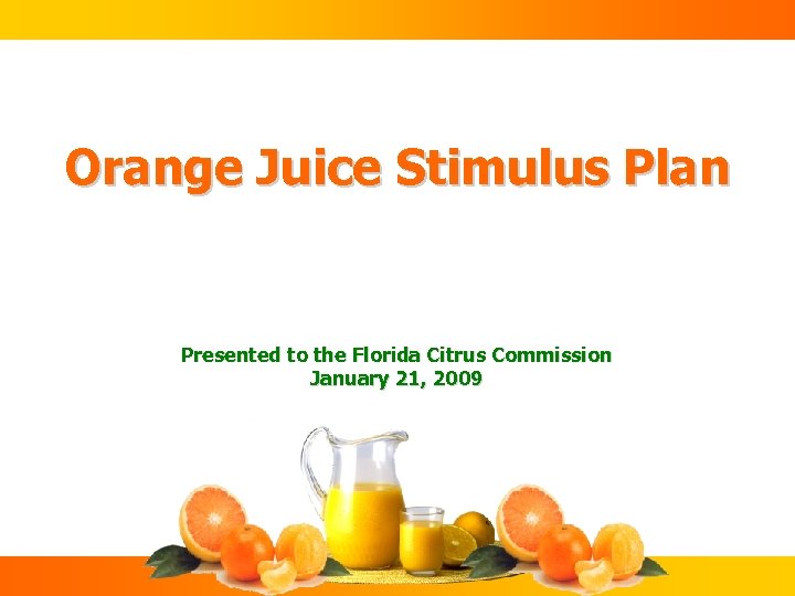 Orange Juice Stimulus Plan Presented to the Florida Citrus Commission January 21, 2009 