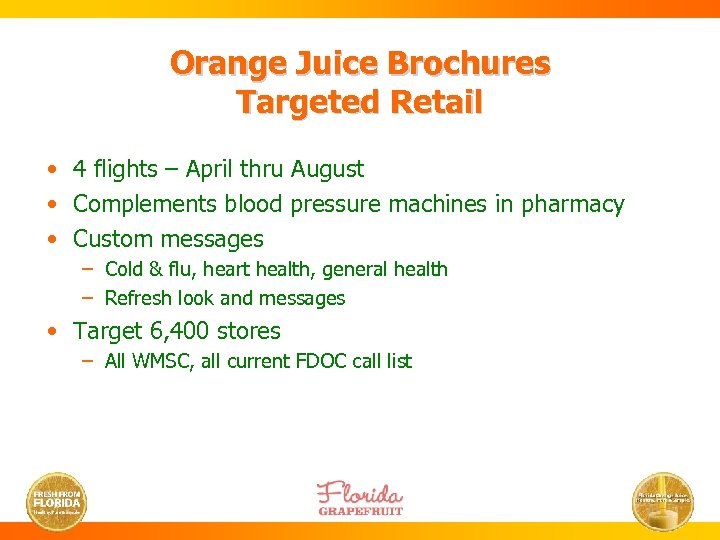 Orange Juice Brochures Targeted Retail • 4 flights – April thru August • Complements