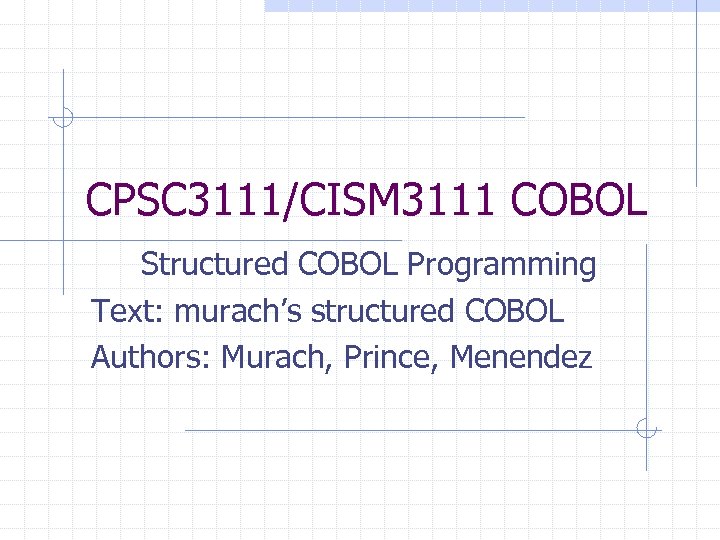 CPSC 3111/CISM 3111 COBOL Structured COBOL Programming Text: murach’s structured COBOL Authors: Murach, Prince,