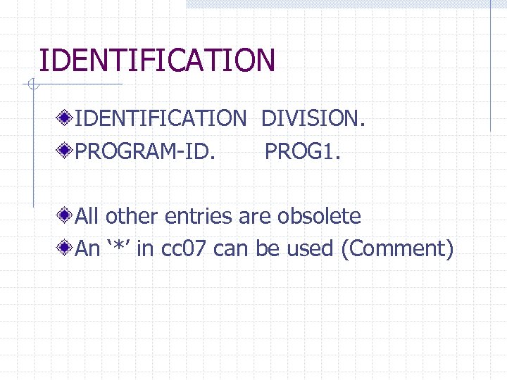 IDENTIFICATION DIVISION. PROGRAM-ID. PROG 1. All other entries are obsolete An ‘*’ in cc