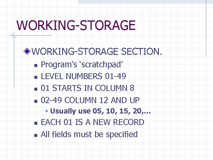 WORKING-STORAGE SECTION. n n Program’s ‘scratchpad’ LEVEL NUMBERS 01 -49 01 STARTS IN COLUMN