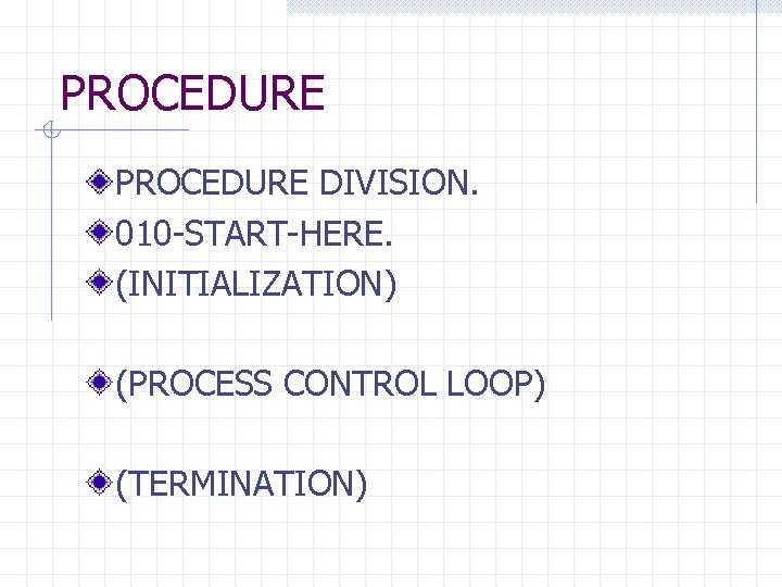 PROCEDURE DIVISION. 010 -START-HERE. (INITIALIZATION) (PROCESS CONTROL LOOP) (TERMINATION) 