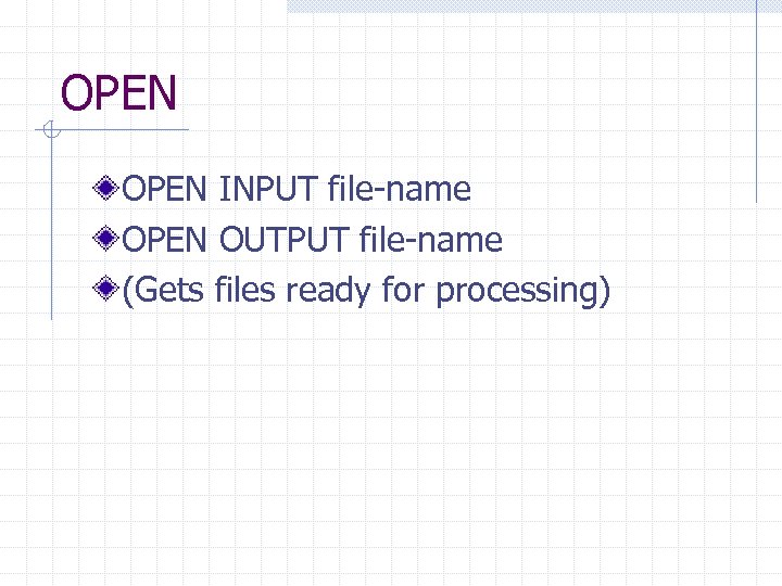 OPEN INPUT file-name OPEN OUTPUT file-name (Gets files ready for processing) 