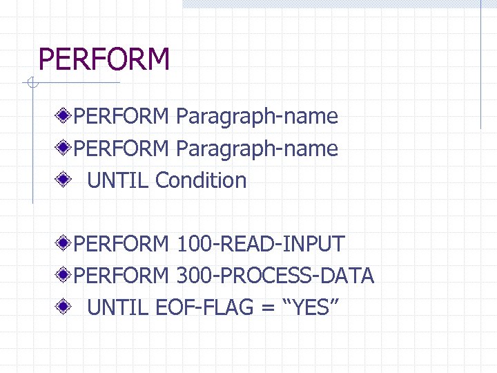 PERFORM Paragraph-name UNTIL Condition PERFORM 100 -READ-INPUT PERFORM 300 -PROCESS-DATA UNTIL EOF-FLAG = “YES”