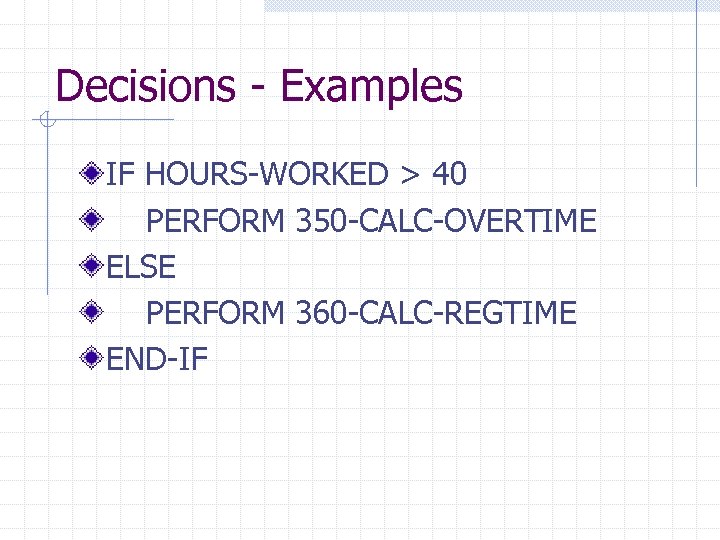 Decisions - Examples IF HOURS-WORKED > 40 PERFORM 350 -CALC-OVERTIME ELSE PERFORM 360 -CALC-REGTIME