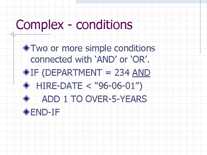 Complex - conditions Two or more simple conditions connected with ‘AND’ or ‘OR’. IF