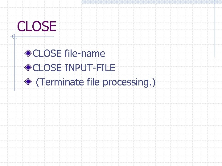 CLOSE file-name CLOSE INPUT-FILE (Terminate file processing. ) 