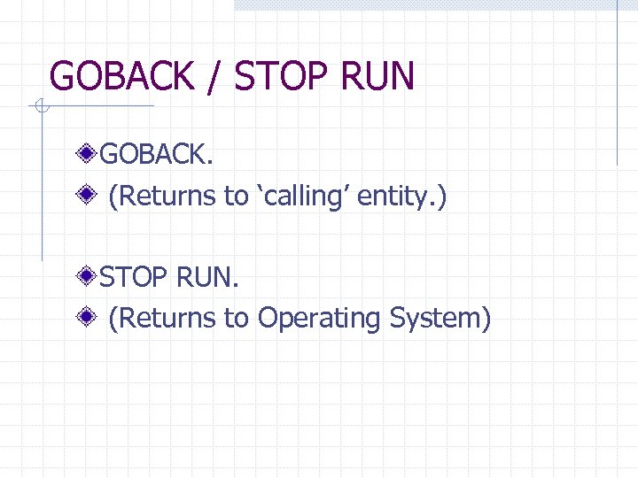 GOBACK / STOP RUN GOBACK. (Returns to ‘calling’ entity. ) STOP RUN. (Returns to