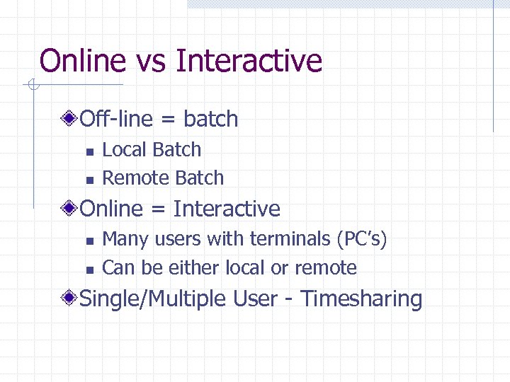 Online vs Interactive Off-line = batch n n Local Batch Remote Batch Online =