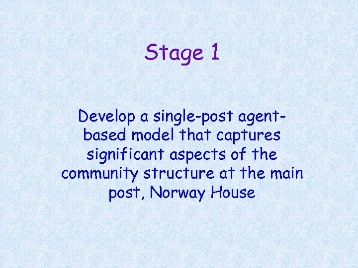 Stage 1 Develop a single-post agentbased model that captures significant aspects of the community