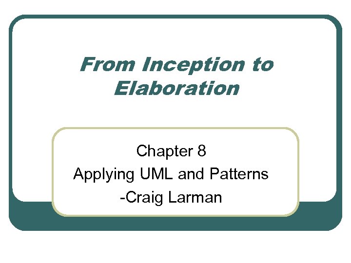 From Inception to Elaboration Chapter 8 Applying UML and Patterns -Craig Larman 