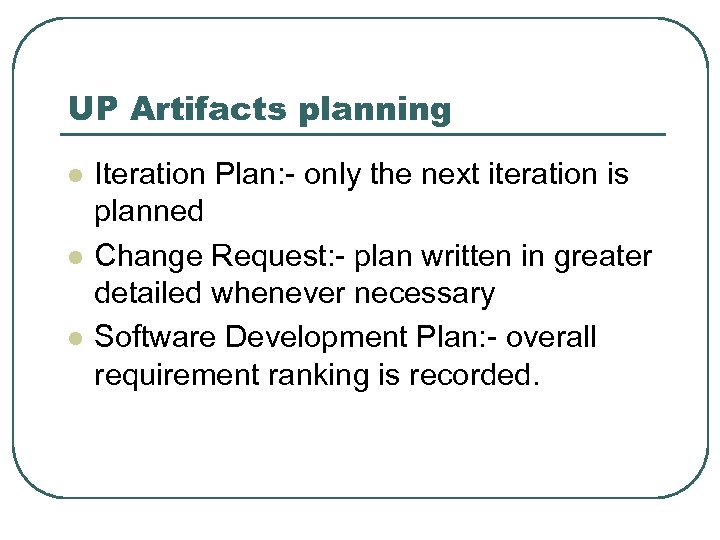 UP Artifacts planning l l l Iteration Plan: - only the next iteration is