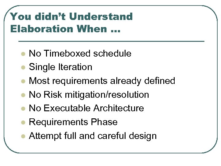 You didn’t Understand Elaboration When … l l l l No Timeboxed schedule Single