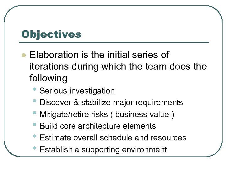 Objectives l Elaboration is the initial series of iterations during which the team does