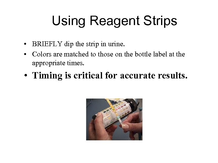 Using Reagent Strips • BRIEFLY dip the strip in urine. • Colors are matched