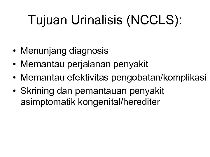 Tujuan Urinalisis (NCCLS): • • Menunjang diagnosis Memantau perjalanan penyakit Memantau efektivitas pengobatan/komplikasi Skrining