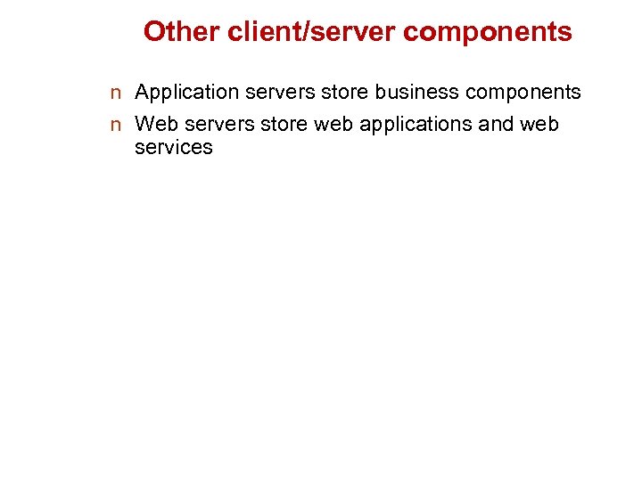 Other client/server components n Application servers store business components n Web servers store web