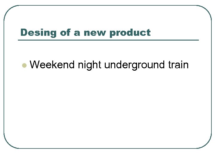 Desing of a new product l Weekend night underground train 