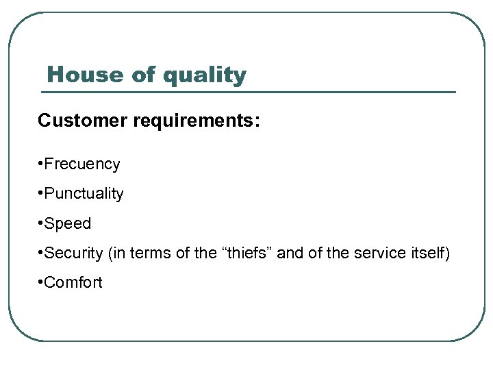 House of quality Customer requirements: • Frecuency • Punctuality • Speed • Security (in
