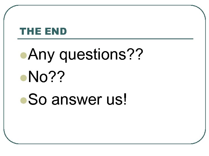 THE END l. Any questions? ? l. No? ? l. So answer us! 