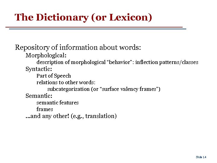 The Dictionary (or Lexicon) Repository of information about words: Morphological: description of morphological “behavior”: