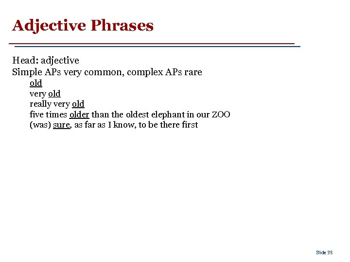 Adjective Phrases Head: adjective Simple APs very common, complex APs rare old very old