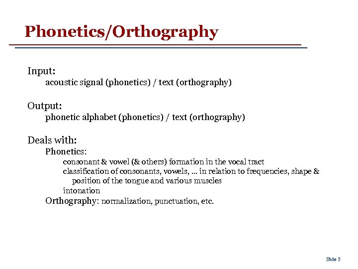 Phonetics/Orthography Input: acoustic signal (phonetics) / text (orthography) Output: phonetic alphabet (phonetics) / text