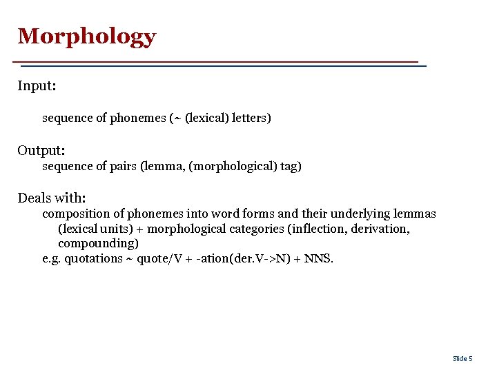 Morphology Input: sequence of phonemes (~ (lexical) letters) Output: sequence of pairs (lemma, (morphological)