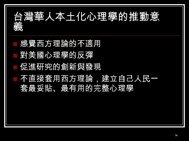 台灣華人本土化心理學的推動意 義 感覺西方理論的不適用 n 對美國心理學的反彈 n 促進研究的創新與發現 n 不直接套用西方理論，建立自己人民一 套最妥貼、最有用的完整心理學 n 14 