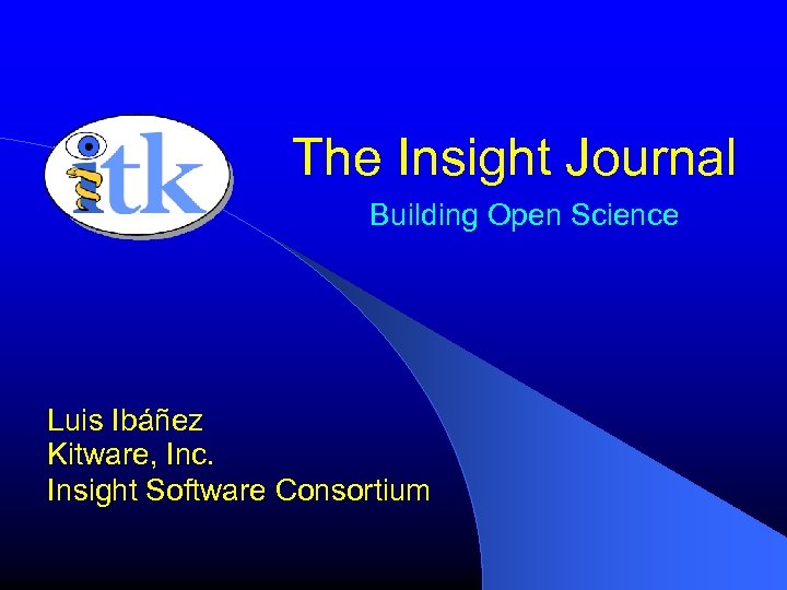 The Insight Journal Building Open Science Luis Ibáñez Kitware, Inc. Insight Software Consortium 