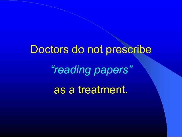 Doctors do not prescribe “reading papers” as a treatment. 