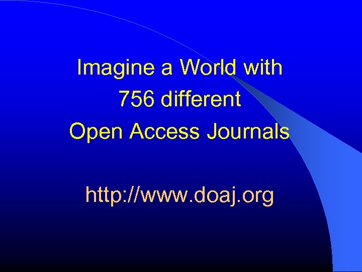 Imagine a World with 756 different Open Access Journals http: //www. doaj. org 