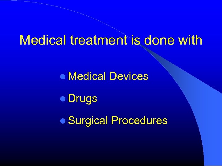 Medical treatment is done with Medical Devices Drugs Surgical Procedures 