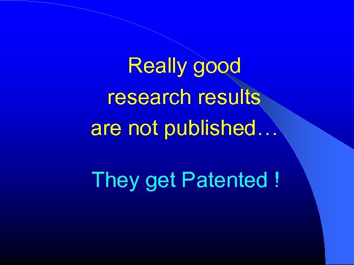 Really good research results are not published… They get Patented ! 