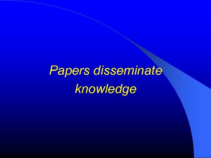Papers disseminate knowledge 