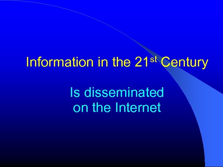 Information in the 21 st Century Is disseminated on the Internet 