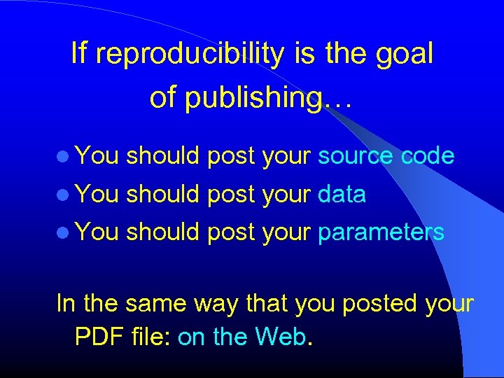 If reproducibility is the goal of publishing… You should post your source code You