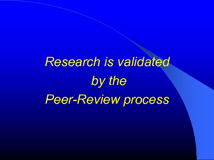 Research is validated by the Peer-Review process 