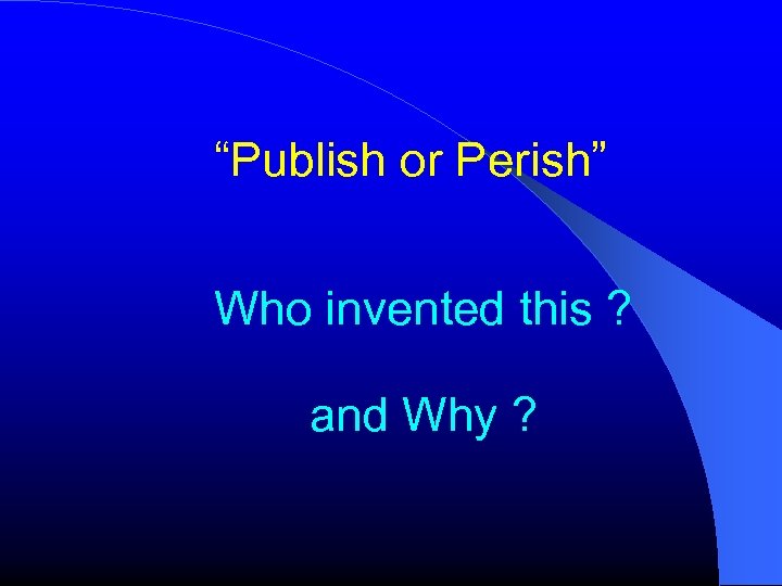 “Publish or Perish” Who invented this ? and Why ? 