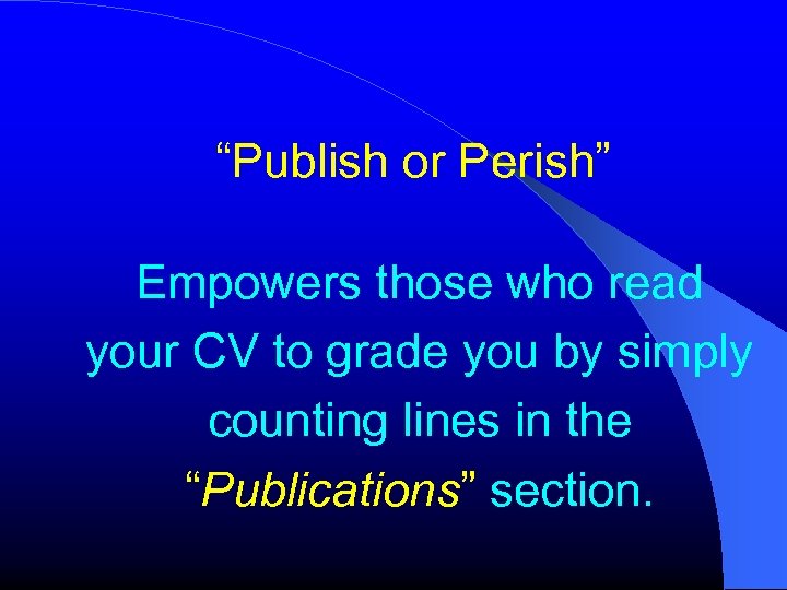 “Publish or Perish” Empowers those who read your CV to grade you by simply