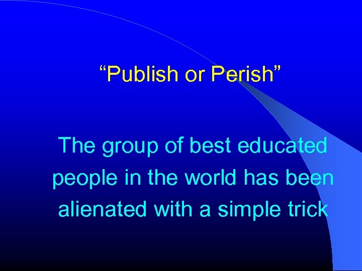 “Publish or Perish” The group of best educated people in the world has been