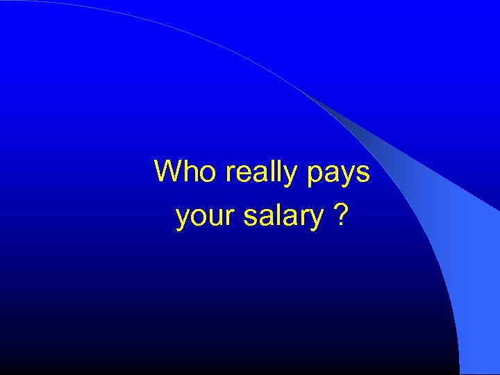 Who really pays your salary ? 