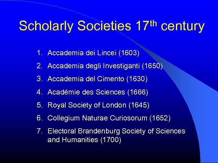 Scholarly Societies 17 th century 1. Accademia dei Lincei (1603) 2. Accademia degli Investiganti
