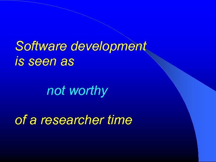 Software development is seen as not worthy of a researcher time 