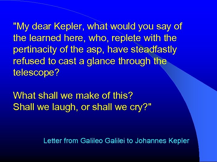 "My dear Kepler, what would you say of the learned here, who, replete with