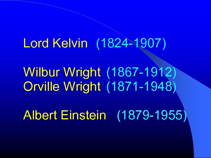 Lord Kelvin (1824 -1907) Wilbur Wright (1867 -1912) Orville Wright (1871 -1948) Albert Einstein